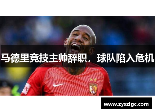 马德里竞技主帅辞职，球队陷入危机