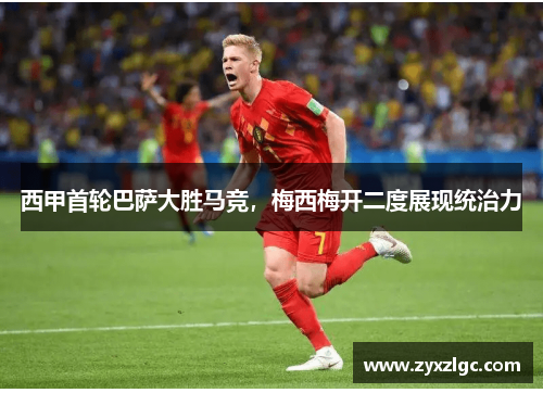 西甲首轮巴萨大胜马竞，梅西梅开二度展现统治力