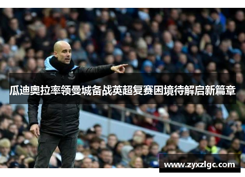 瓜迪奥拉率领曼城备战英超复赛困境待解启新篇章
