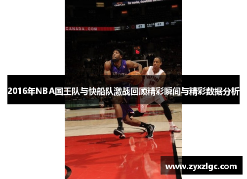 2016年NBA国王队与快船队激战回顾精彩瞬间与精彩数据分析