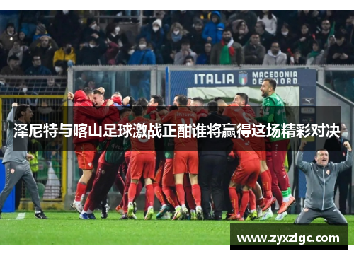 泽尼特与喀山足球激战正酣谁将赢得这场精彩对决