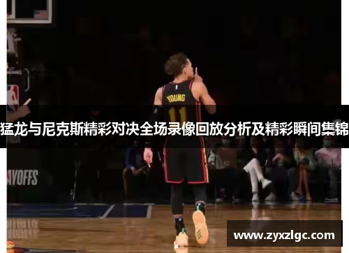猛龙与尼克斯精彩对决全场录像回放分析及精彩瞬间集锦