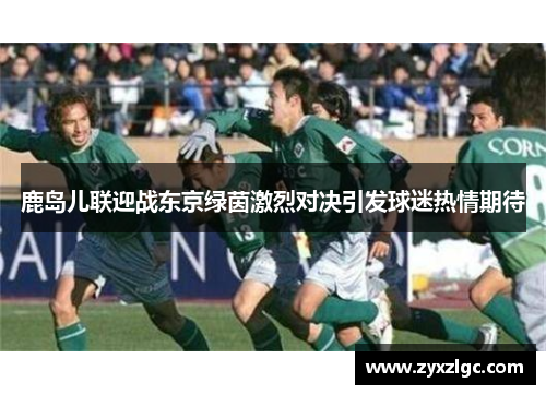 鹿岛儿联迎战东京绿茵激烈对决引发球迷热情期待